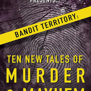 Paul Bishop Presents… Bandit Territory: Ten New Tales of Murder & Mayhem